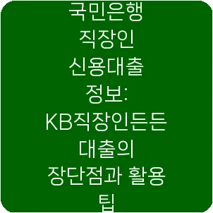 국민은행 직장인 신용대출 정보: KB직장인든든 대출의 장단점과 활용 팁