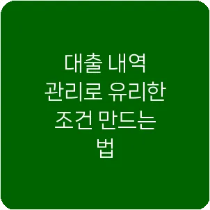 대출 내역 관리로 유리한 조건 만드는 법