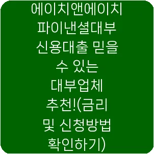 에이치앤에이치파이낸셜대부 신용대출 믿을 수 있는 대부업체 추천!(금리 및 신청방법 확인하기)