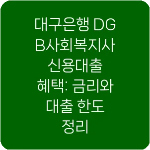 대구은행 DGB사회복지사 신용대출 혜택: 금리와 대출 한도 정리