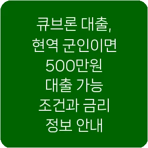 큐브론 대출, 현역 군인이면 500만원 대출 가능 조건과 금리 정보 안내