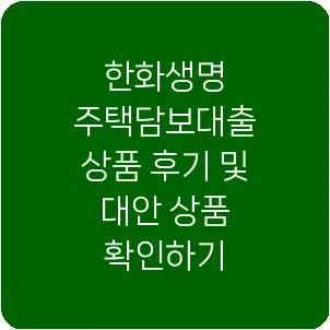 한화생명 주택담보대출 상품 후기 및 대안 상품 확인하기