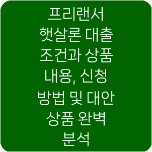 프리랜서 햇살론 대출 조건과 상품 내용, 신청 방법 및 대안 상품 완벽 분석