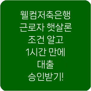 웰컴저축은행 근로자 햇살론 조건 알고 1시간 만에 대출 승인받기!