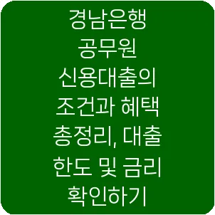 경남은행 공무원 신용대출의 조건과 혜택 총정리, 대출 한도 및 금리 확인하기