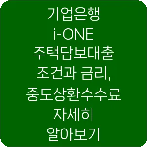 기업은행 i-ONE 주택담보대출 조건과 금리, 중도상환수수료 자세히 알아보기