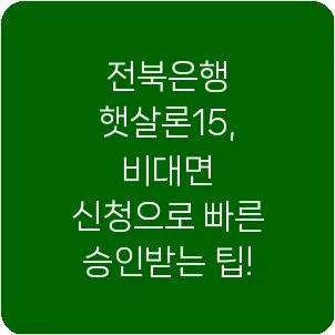 전북은행 햇살론15, 비대면 신청으로 빠른 승인받는 팁!