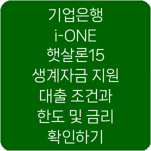 기업은행 i-ONE 햇살론15 생계자금 지원 대출 조건과 한도 및 금리 확인하기