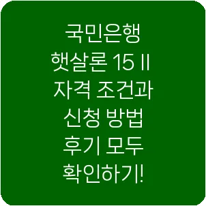 국민은행 햇살론 15Ⅱ 자격 조건과 신청 방법 후기 모두 확인하기!