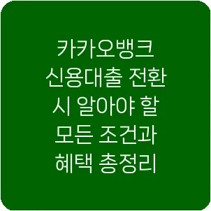 카카오뱅크 신용대출 전환 시 알아야 할 모든 조건과 혜택 총정리