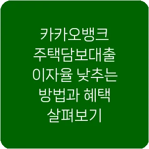 카카오뱅크 주택담보대출 이자율 낮추는 방법과 혜택 살펴보기