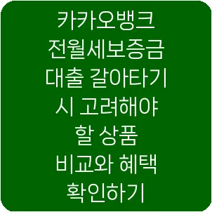 카카오뱅크 전월세보증금 대출 갈아타기 시 고려해야 할 상품 비교와 혜택 확인하기