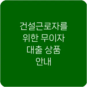 건설근로자를 위한 무이자 대출 상품 안내