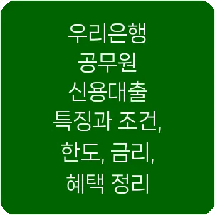 우리은행 공무원 신용대출 특징과 조건, 한도, 금리, 혜택 정리