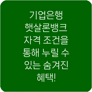 기업은행 햇살론뱅크 자격 조건을 통해 누릴 수 있는 숨겨진 혜택!