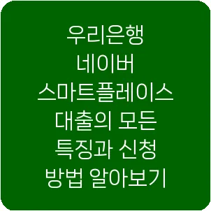 우리은행 네이버 스마트플레이스 대출의 모든 특징과 신청 방법 알아보기
