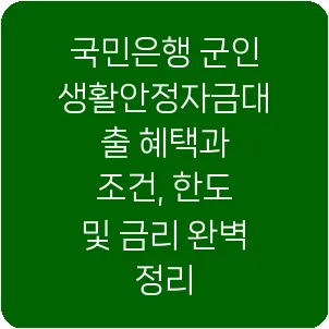 국민은행 군인생활안정자금대출 혜택과 조건, 한도 및 금리 완벽 정리