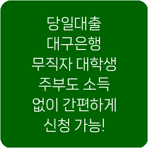 당일대출 대구은행 무직자 대학생 주부도 소득 없이 간편하게 신청 가능!