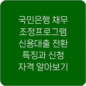 국민은행 채무조정프로그램 신용대출 전환 특징과 신청 자격 알아보기