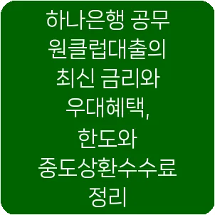 하나은행 공무원클럽대출의 최신 금리와 우대혜택, 한도와 중도상환수수료 정리