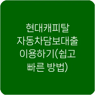 현대캐피탈 자동차담보대출 이용하기(쉽고 빠른 방법)