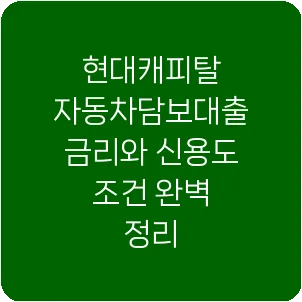 현대캐피탈 자동차담보대출 금리와 신용도 조건 완벽 정리