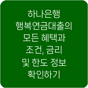 하나은행 행복연금대출의 모든 혜택과 조건, 금리 및 한도 정보 확인하기
