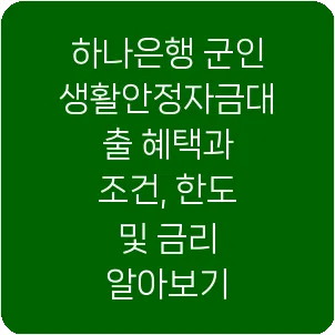 하나은행 군인생활안정자금대출 혜택과 조건, 한도 및 금리 알아보기