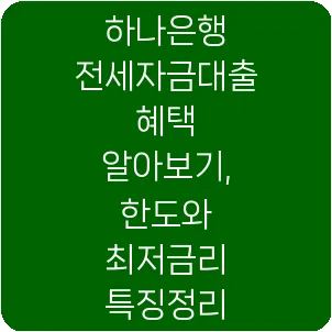 하나은행 전세자금대출 혜택 알아보기, 한도와 최저금리 특징정리