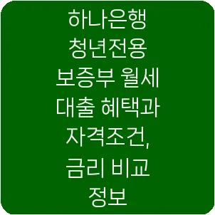 하나은행 청년전용 보증부 월세 대출 혜택과 자격조건, 금리 비교 정보
