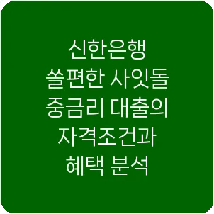 신한은행 쏠편한 사잇돌 중금리 대출의 자격조건과 혜택 분석