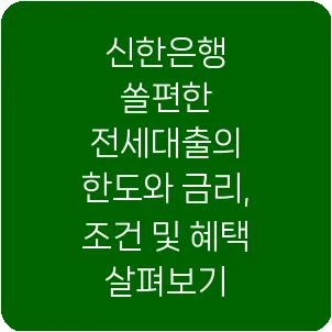 신한은행 쏠편한 전세대출의 한도와 금리, 조건 및 혜택 살펴보기