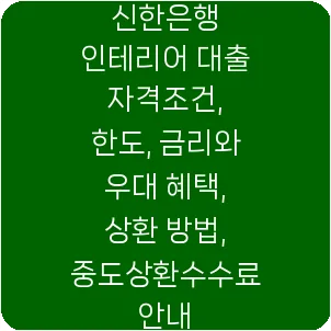 신한은행 인테리어 대출 자격조건, 한도, 금리와 우대 혜택, 상환 방법, 중도상환수수료 안내