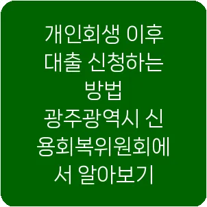 개인회생 이후 대출 신청하는 방법 광주광역시 신용회복위원회에서 알아보기