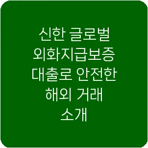 신한 글로벌 외화지급보증 대출로 안전한 해외 거래 소개