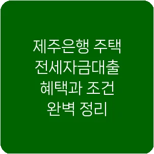 제주은행 주택전세자금대출 혜택과 조건 완벽 정리