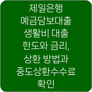 제일은행 예금담보대출 생활비 대출 한도와 금리, 상환 방법과 중도상환수수료 확인