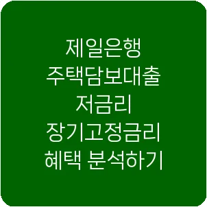 제일은행 주택담보대출 저금리 장기고정금리 혜택 분석하기