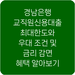 경남은행 교직원신용대출 최대한도와 우대 조건 및 금리 감면 혜택 알아보기