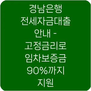 경남은행 전세자금대출 안내 - 고정금리로 임차보증금 90%까지 지원