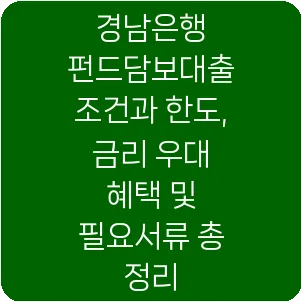경남은행 펀드담보대출 조건과 한도, 금리 우대 혜택 및 필요서류 총 정리