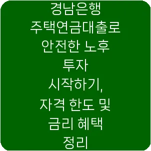 경남은행 주택연금대출로 안전한 노후 투자 시작하기, 자격 한도 및 금리 혜택 정리