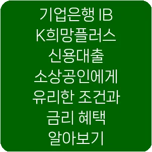 기업은행 IBK희망플러스 신용대출 소상공인에게 유리한 조건과 금리 혜택 알아보기