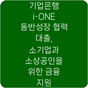기업은행 i-ONE 동반성장 협력 대출, 소기업과 소상공인을 위한 금융 지원