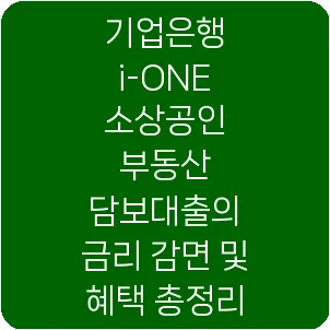 기업은행 i-ONE 소상공인 부동산 담보대출의 금리 감면 및 혜택 총정리
