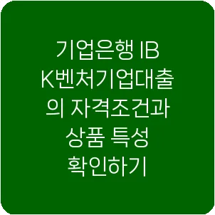 기업은행 IBK벤처기업대출의 자격조건과 상품 특성 확인하기
