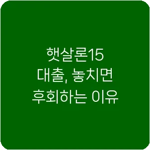 햇살론15 대출, 놓치면 후회하는 이유