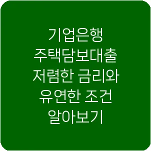 기업은행 주택담보대출 저렴한 금리와 유연한 조건 알아보기