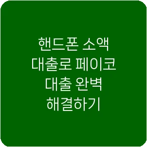 핸드폰 소액 대출로 페이코 대출 완벽 해결하기