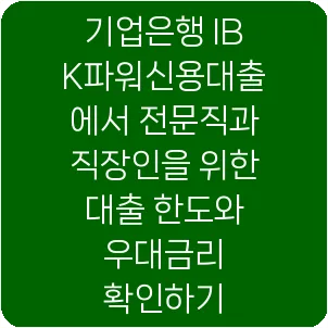 기업은행 IBK파워신용대출에서 전문직과 직장인을 위한 대출 한도와 우대금리 확인하기